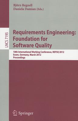 Requirements Engineering: Foundation for Software Quality: 18th International Working Conference, REFSQ 2012, Essen, Germany, March 2012, Proceedings - Regnell, Bjrn (Editor), and Damian, Daniela (Editor)