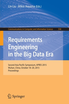 Requirements Engineering in the Big Data Era: Second Asia Pacific Symposium, APRES 2015, Wuhan, China, October 18-20, 2015, Proceedings - Liu, Lin (Editor), and Aoyama, Mikio (Editor)