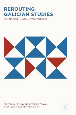 Rerouting Galician Studies: Multidisciplinary Interventions - Sampedro Vizcaya, Benita (Editor), and Losada Montero, Jos a (Editor)