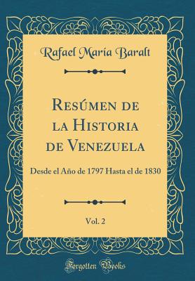 Resmen de la Historia de Venezuela, Vol. 2: Desde El Ao de 1797 Hasta El de 1830 (Classic Reprint) - Baralt, Rafael Maria