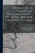 Resmen De La Historia De Venezuela, Desde ... 1797 Hasta ... 1830, Por R.M. Baralt Y R. Diaz