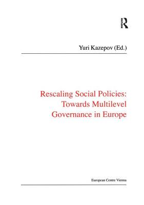 Rescaling Social Policies towards Multilevel Governance in Europe: Social Assistance, Activation and Care for Older People - Kazepov, Yuri