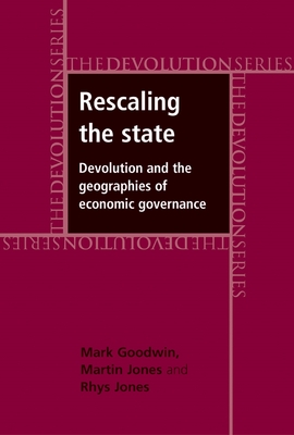 Rescaling the State CB: Devolution and the Geographies of Economic Governance - Goodwin, Mark, and Jones, Martin, Dr., and Jones, Rhys