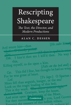 Rescripting Shakespeare: The Text, the Director, and Modern Productions - Dessen, Alan C