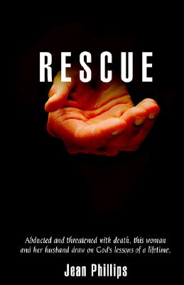 Rescue: Abducted and Threatened with Death, This Woman and Her Husband Draw on God's Lessons of a Lifetime. - Phillips, Jean