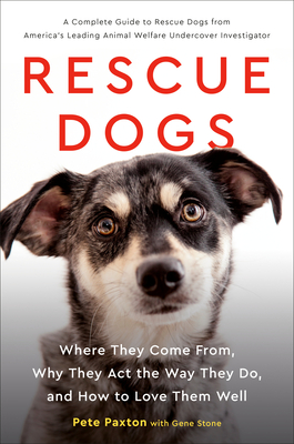 Rescue Dogs: Where They Come From, Why They Act the Way They Do, and How to Love Them Well - Stone, Gene, and Paxton, Pete