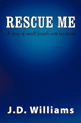 Rescue Me: A Story of Small Friends with Big Hearts - Williams, J D, Dr.