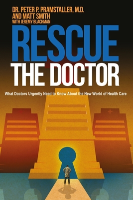 Rescue The Doctor: What Doctors Urgently Need to Know About the New World of Health Care - Smith, Matt, Dr., and Blachman, Jeremy, and Pramstaller M D, Peter P