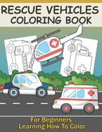 Rescue Vehicles Coloring Book For Kids Learning How To Color: Big & Simple Colouring Pages With Police Car Ambulance Fire Truck For Boys And Girls