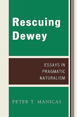 Rescuing Dewey: Essays in Pragmatic Naturalism - Manicas, Peter T