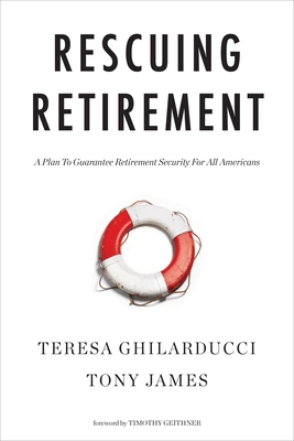 Rescuing Retirement: A Plan to Guarantee Retirement Security for All Americans - Ghilarducci, Teresa, and James, Tony, and Geithner, Timothy (Foreword by)