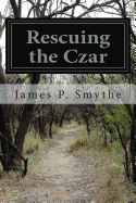 Rescuing the Czar - Smythe, James P