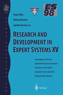 Research and Development in Expert Systems XV: Proceedings of Es98, the Eighteenth Annual International Conference of the British Computer Society Specialist Group on Expert Systems, Cambridge, December 1998 - Miles, Roger, Dr. (Editor), and Moulton, Michael (Editor)