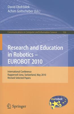 Research and Education in Robotics - EUROBOT 2010: International Conference, Rapperswil-Jona, Switzerland, May 27-30, 2010, Revised Selected Papers - Obdrzalek, David (Editor), and Gottscheber, Achim (Editor)