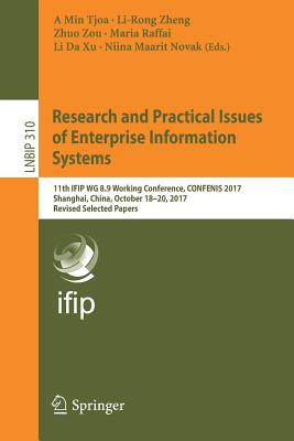 Research and Practical Issues of Enterprise Information Systems: 11th Ifip Wg 8.9 Working Conference, Confenis 2017, Shanghai, China, October 18-20, 2017, Revised Selected Papers - Tjoa, A Min (Editor), and Zheng, Li-Rong (Editor), and Zou, Zhuo (Editor)