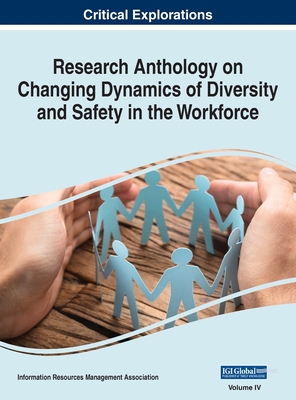 Research Anthology on Changing Dynamics of Diversity and Safety in the Workforce, VOL 4 - Management Association, Information R (Editor)