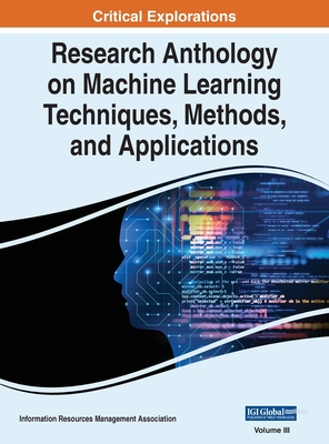 Research Anthology on Machine Learning Techniques, Methods, and Applications, VOL 3 - Management Association, Information R (Editor)