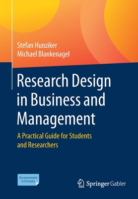 Research Design in Business and Management: A Practical Guide for Students and Researchers - Hunziker, Stefan, and Blankenagel, Michael