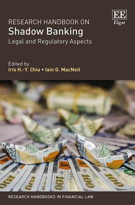 Research Handbook on Shadow Banking: Legal and Regulatory Aspects - Chiu, Iris H.-Y. (Editor), and MacNeil, Iain G. (Editor)