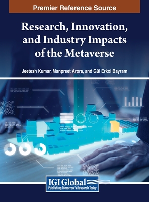 Research, Innovation, and Industry Impacts of the Metaverse - Kumar, Jeetesh (Editor), and Arora, Manpreet (Editor), and Bayram, Gul Erkol (Editor)