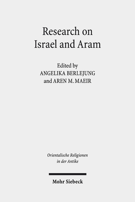 Research on Israel and Aram: Autonomy, Independence and Related Issues. Proceedings of the First Annual Riab Center Conference, Leipzig, June 2016. Research on Israel and Aram in Biblical Times I - Berlejung, Angelika (Editor), and Maeir, Aren M (Editor)