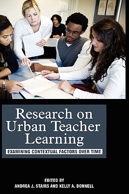 Research on Urban Teacher Learning: Examining Contextual Factors Over Time (Hc) - Stairs, Andrea J (Editor), and Donnell, Kelly a (Editor)