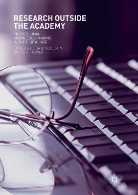 Research Outside the Academy: Professional Knowledge-Making in the Digital Age - Brjesson, Lisa (Editor), and Huvila, Isto (Editor)
