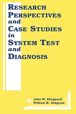 Research Perspectives and Case Studies in System Test and Diagnosis - Sheppard, John W (Editor), and Simpson, William R (Editor)