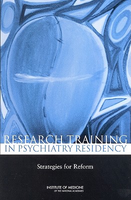 Research Training in Psychiatry Residency: Strategies for Reform - Institute of Medicine, and Board on Neuroscience and Behavioral Health, and Committee on Incorporating Research Into...