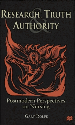 Research, Truth and Authority: Postmodern Perspectives on Nursing - Rolfe, Gary, PhD, Ma, BSC, RGN