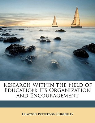 Research Within the Field of Education: Its Organization and Encouragement - Cubberley, Ellwood Patterson