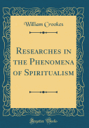 Researches in the Phenomena of Spiritualism (Classic Reprint)