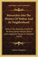 Researches Into The History Of Welton And Its Neighborhood: With A Few Remarks, Chiefly Of An Antiquarian Nature, About Some Adjacent Places In Yorkshire (1870)