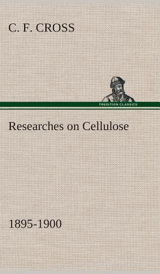 Researches on Cellulose 1895-1900 - Cross, C F