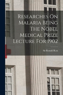 Researches On Malaria Being The Nobel Medical Prize Lecture For 1902