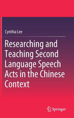 Researching and Teaching Second Language Speech Acts in the Chinese Context - Lee, Cynthia, Professor
