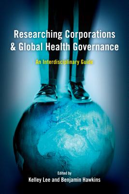 Researching Corporations and Global Health Governance: An Interdisciplinary Guide - Lee, Kelley (Editor), and Hawkins, Benjamin (Editor)