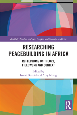 Researching Peacebuilding in Africa: Reflections on Theory, Fieldwork and Context - Rashid, Ismail (Editor), and Niang, Amy (Editor)