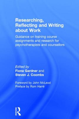 Researching, Reflecting and Writing about Work: Guidance on Training Course Assignments and Research for Psychotherapists and Counsellors - Gardner, Fiona (Editor), and Coombs, Steven J, Professor (Editor)