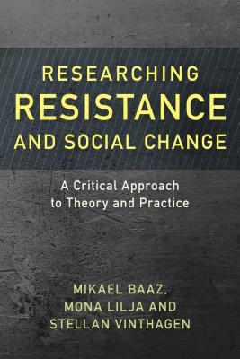 Researching Resistance and Social Change: A Critical Approach to Theory and Practice - Baaz, Mikael, and Lilja, Mona, and Vinthagen, Stellan