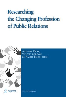 Researching the Changing Profession of Public Relations - Tench, Ralph, and Trench, Ralph, and Okay, Aydemir