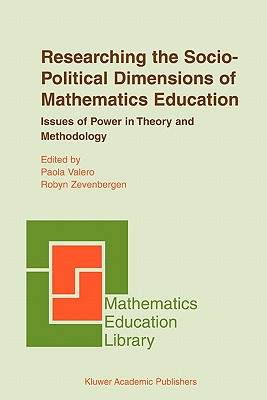 Researching the Socio-Political Dimensions of Mathematics Education: Issues of Power in Theory and Methodology - Valero, Paola (Editor), and Zevenbergen, Robyn (Editor)