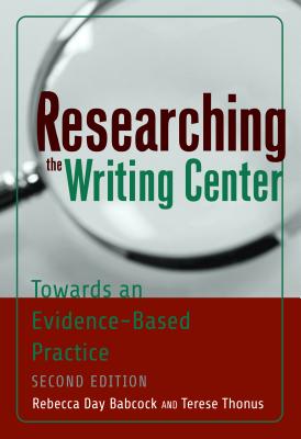 Researching the Writing Center: Towards an Evidence-Based Practice, Revised Edition - Babcock, Rebecca Day, and Thonus, Terese