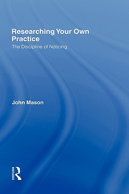 Researching Your Own Practice: The Discipline of Noticing - Mason, John