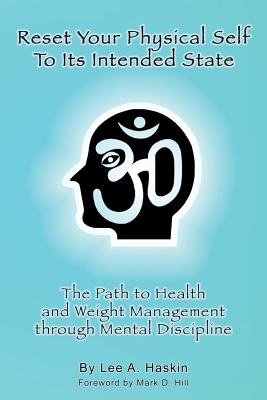 Reset Your Physical Self to Its Intended State: The Path to Health and Weight Management Through Mental Discipline - Haskin, Lee A, and Hill, Mark D (Preface by)