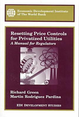 Resetting Price Controls for Privatized Utilities: A Manual for Regulators - Green, Richard, and Pardina, Martin Rodrigue