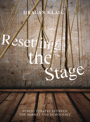 Resetting the Stage: Public Theatre Between the Market and Democracy - Klaic, Dragan, Professor