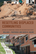 Resettling Displaced Communities: Applying the International Standard for Involuntary Resettlement