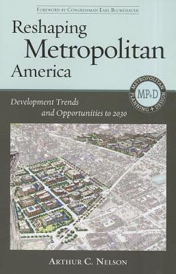 Reshaping Metropolitan America: Development Trends and Opportunities to 2030 - Nelson, Arthur C, Dr., and Blumenauer, Earl (Foreword by)