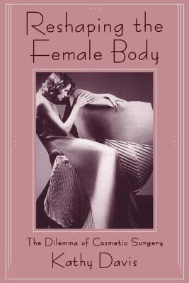 Reshaping the Female Body: The Dilemma of Cosmetic Surgery - Davis, Kathy, Professor